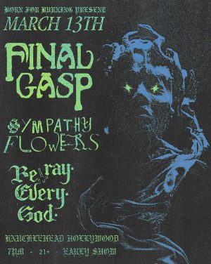 Final Gasp (Boston), Sympathy Flowers (Oakland), Betray Every God